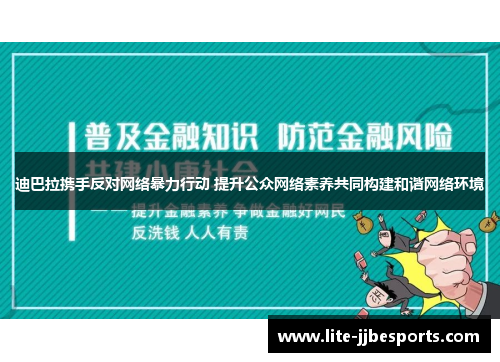 迪巴拉携手反对网络暴力行动 提升公众网络素养共同构建和谐网络环境 迪巴拉携手反对网络暴力行动 提升公众网络素养共同构建和谐网络环境