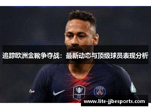 追踪欧洲金靴争夺战：最新动态与顶级球员表现分析