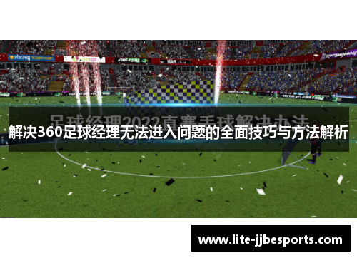 解决360足球经理无法进入问题的全面技巧与方法解析 解决360足球经理无法进入问题的全面技巧与方法解析