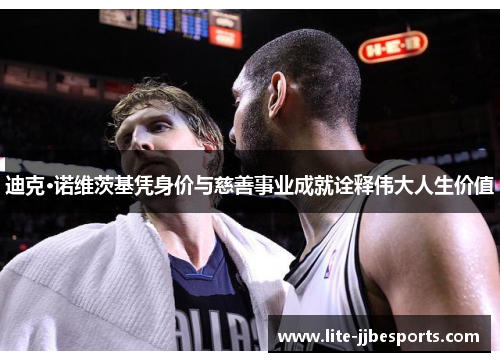 迪克·诺维茨基凭身价与慈善事业成就诠释伟大人生价值 迪克·诺维茨基凭身价与慈善事业成就诠释伟大人生价值