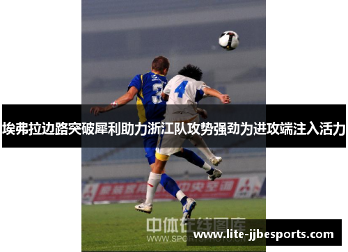 埃弗拉边路突破犀利助力浙江队攻势强劲为进攻端注入活力