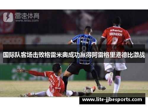 国际队客场击败格雷米奥成功赢得阿雷格里港德比激战
