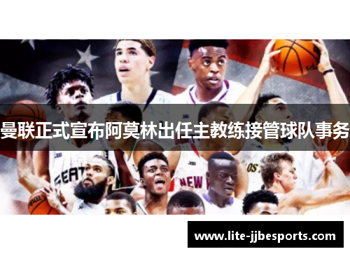 曼联正式宣布阿莫林出任主教练接管球队事务