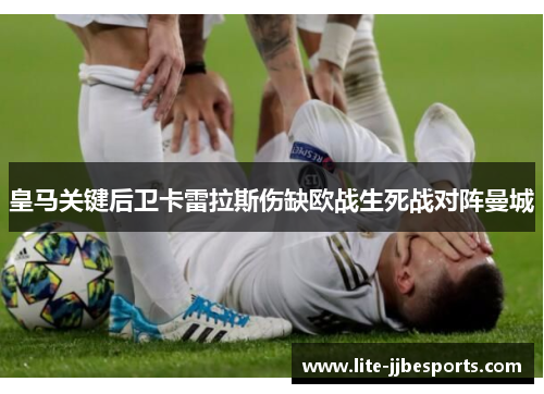 皇马关键后卫卡雷拉斯伤缺欧战生死战对阵曼城