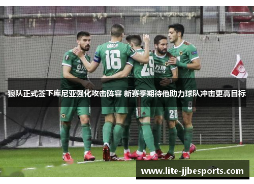 狼队正式签下库尼亚强化攻击阵容 新赛季期待他助力球队冲击更高目标