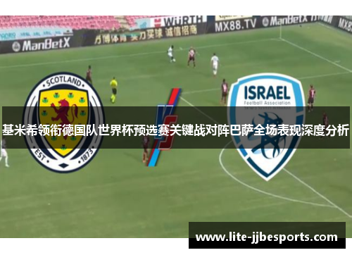 基米希领衔德国队世界杯预选赛关键战对阵巴萨全场表现深度分析